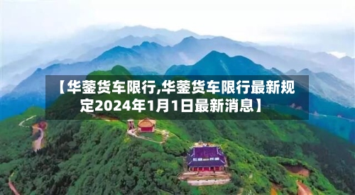 【华蓥货车限行,华蓥货车限行最新规定2024年1月1日最新消息】