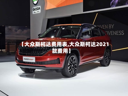 【大众斯柯达费用表,大众斯柯达2021款费用】
