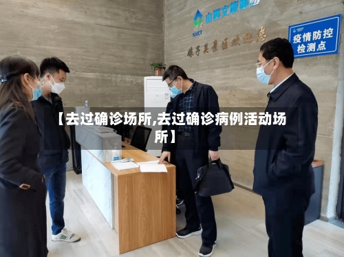 【去过确诊场所,去过确诊病例活动场所】-第2张图片