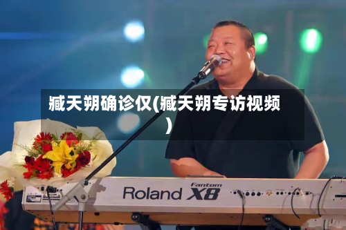 臧天朔确诊仅(臧天朔专访视频)-第2张图片
