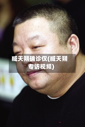 臧天朔确诊仅(臧天朔专访视频)