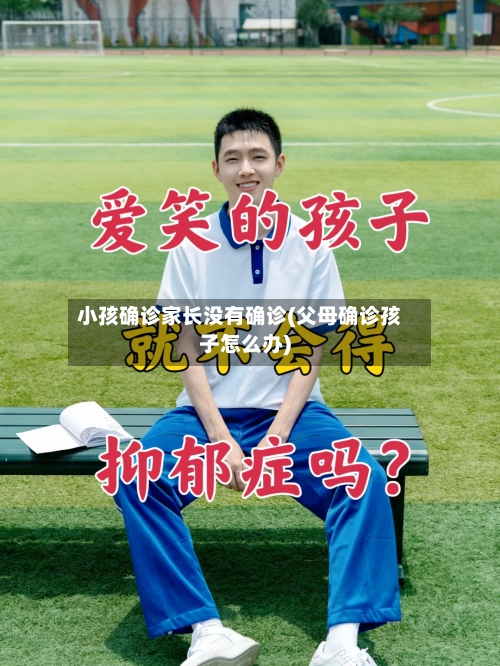 小孩确诊家长没有确诊(父母确诊孩子怎么办)