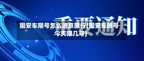 固安车限号怎么进京限行(固安车限号今天限几号)