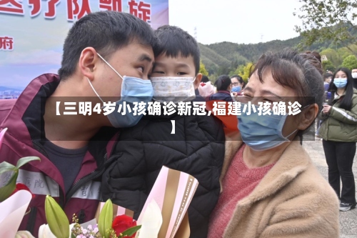 【三明4岁小孩确诊新冠,福建小孩确诊】-第3张图片
