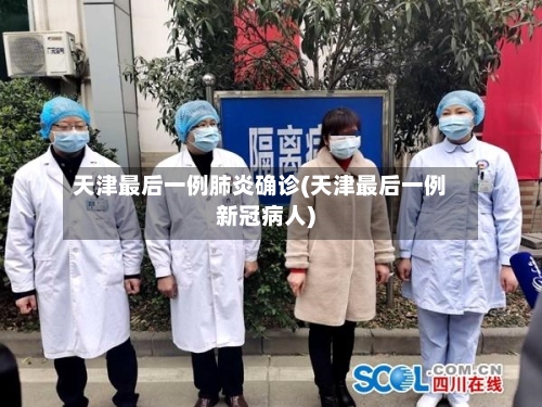 天津最后一例肺炎确诊(天津最后一例新冠病人)
