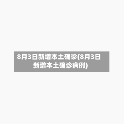 8月3日新增本土确诊(8月3日新增本土确诊病例)-第2张图片