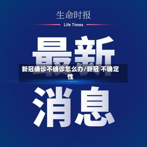 新冠确诊不确诊怎么办/新冠 不确定性