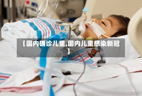 【国内确诊儿童,国内儿童感染新冠】