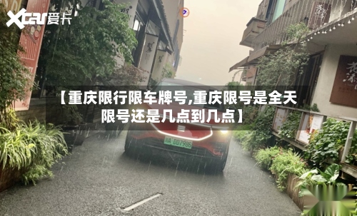 【重庆限行限车牌号,重庆限号是全天限号还是几点到几点】-第2张图片