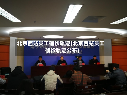 北京西站员工确诊轨迹(北京西站员工确诊轨迹公布)