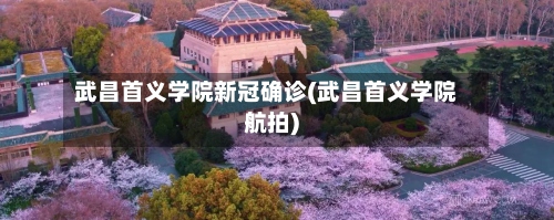 武昌首义学院新冠确诊(武昌首义学院航拍)-第2张图片
