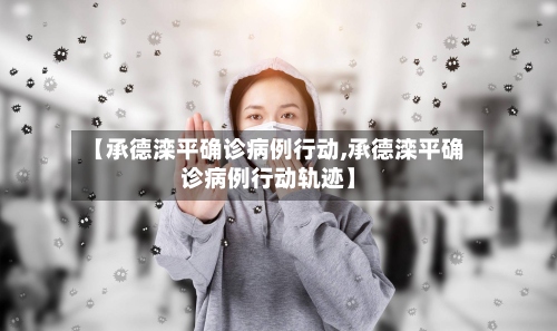 【承德滦平确诊病例行动,承德滦平确诊病例行动轨迹】