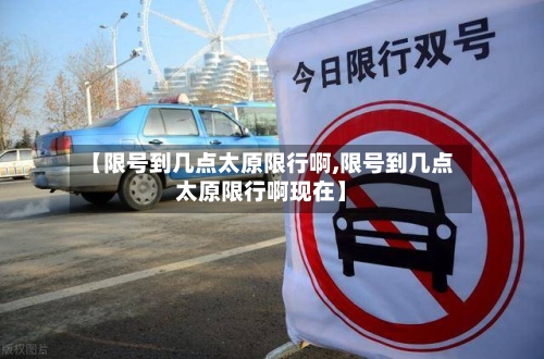 【限号到几点太原限行啊,限号到几点太原限行啊现在】