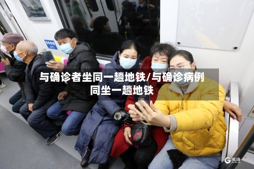 与确诊者坐同一趟地铁/与确诊病例同坐一趟地铁-第2张图片