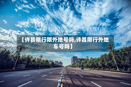 【许昌限行限外地号吗,许昌限行外地车号吗】