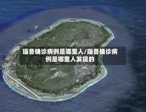 瑙鲁确诊病例是哪里人/瑙鲁确诊病例是哪里人发现的-第3张图片