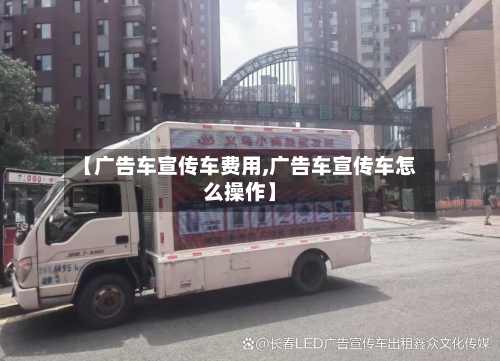 【广告车宣传车费用,广告车宣传车怎么操作】
