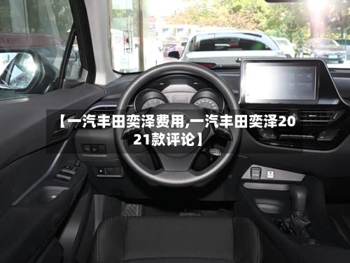 【一汽丰田奕泽费用,一汽丰田奕泽2021款评论】-第2张图片