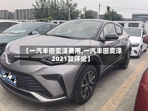 【一汽丰田奕泽费用,一汽丰田奕泽2021款评论】