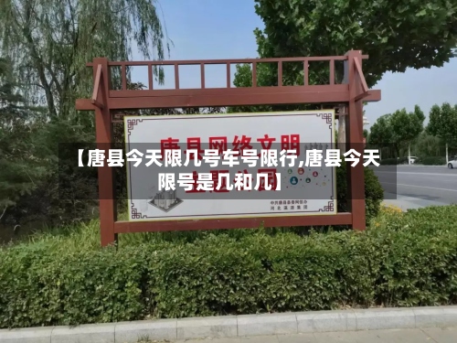 【唐县今天限几号车号限行,唐县今天限号是几和几】