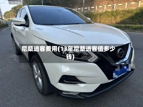 尼桑逍客费用(13年尼桑逍客值多少钱)
