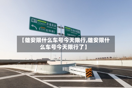 【雄安限什么车号今天限行,雄安限什么车号今天限行了】