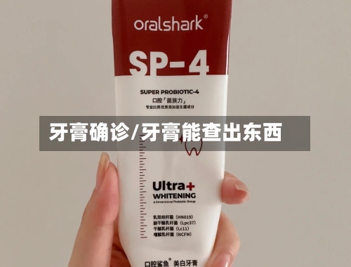 牙膏确诊/牙膏能查出东西-第3张图片