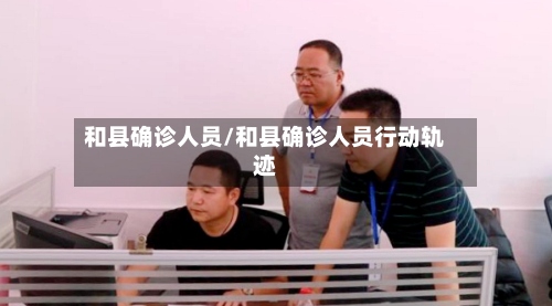和县确诊人员/和县确诊人员行动轨迹-第2张图片