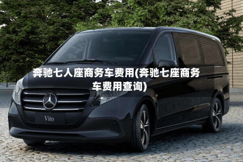 奔驰七人座商务车费用(奔驰七座商务车费用查询)