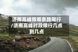 济南高峰限哪条路限行/济南高峰时段限行几点到几点