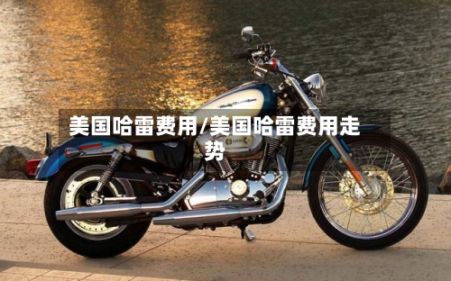 美国哈雷费用/美国哈雷费用走势