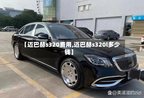 【迈巴赫s320费用,迈巴赫s320l多少钱】-第2张图片
