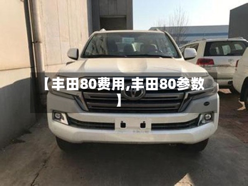 【丰田80费用,丰田80参数】-第2张图片