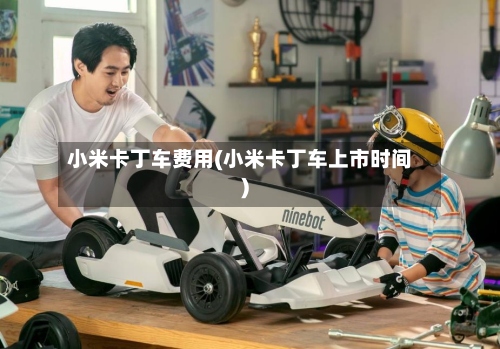 小米卡丁车费用(小米卡丁车上市时间)