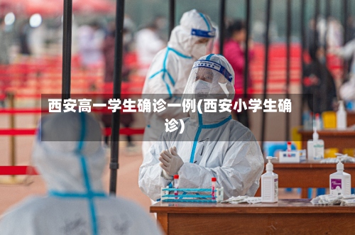 西安高一学生确诊一例(西安小学生确诊)-第2张图片