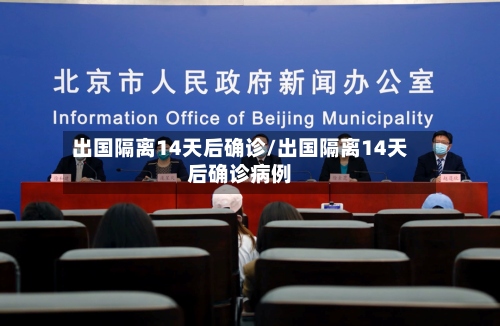出国隔离14天后确诊/出国隔离14天后确诊病例-第3张图片