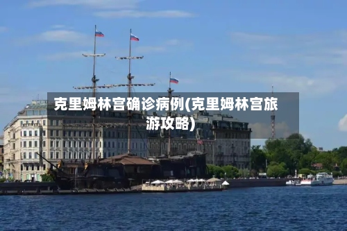 克里姆林宫确诊病例(克里姆林宫旅游攻略)-第3张图片