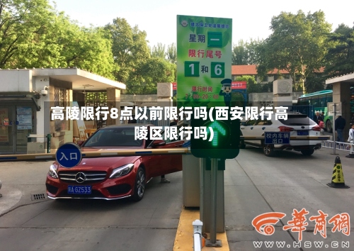 高陵限行8点以前限行吗(西安限行高陵区限行吗)-第2张图片