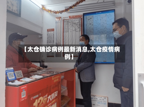 【太仓确诊病例最新消息,太仓疫情病例】
