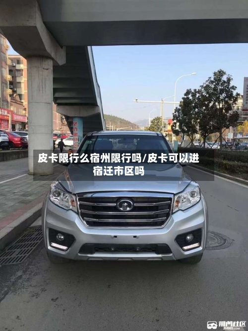 皮卡限行么宿州限行吗/皮卡可以进宿迁市区吗