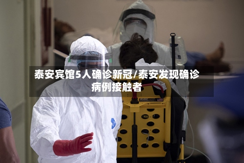 泰安宾馆5人确诊新冠/泰安发现确诊病例接触者