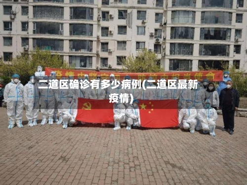 二道区确诊有多少病例(二道区最新疫情)-第3张图片