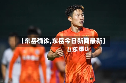 【东岳确诊,东岳今日新闻最新】-第2张图片
