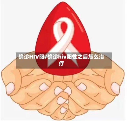 确诊HIV阳/确诊hiv阳性之后怎么治疗