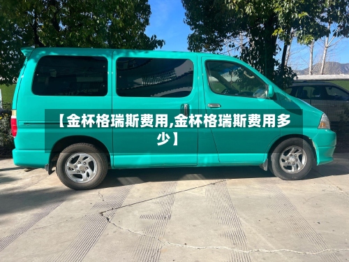 【金杯格瑞斯费用,金杯格瑞斯费用多少】