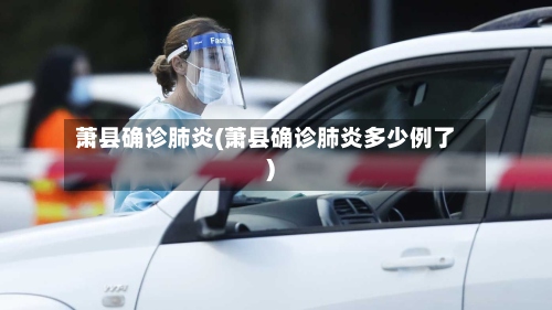 萧县确诊肺炎(萧县确诊肺炎多少例了)