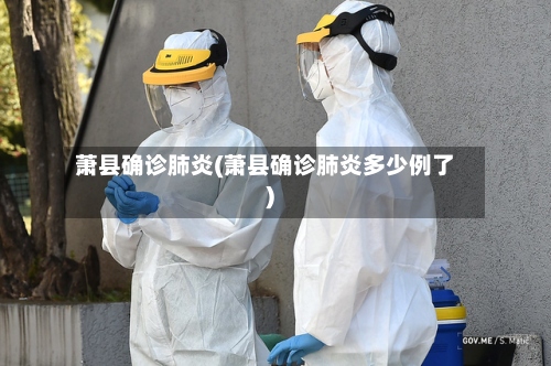 萧县确诊肺炎(萧县确诊肺炎多少例了)-第3张图片
