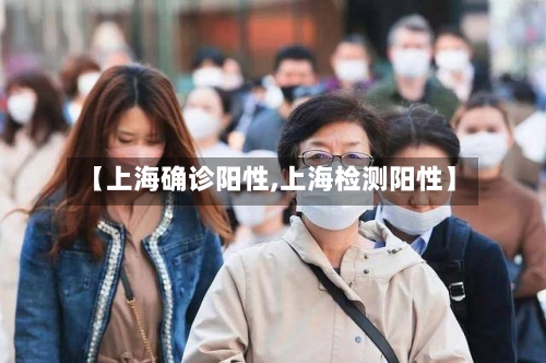 【上海确诊阳性,上海检测阳性】