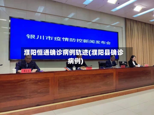 濮阳恒通确诊病例轨迹(濮阳县确诊病例)
