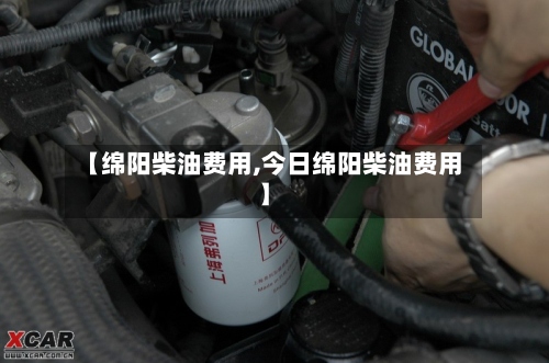 【绵阳柴油费用,今日绵阳柴油费用】